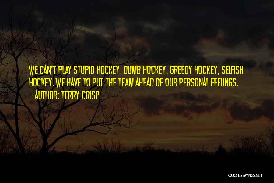 Terry Crisp Quotes: We Can't Play Stupid Hockey, Dumb Hockey, Greedy Hockey, Selfish Hockey. We Have To Put The Team Ahead Of Our