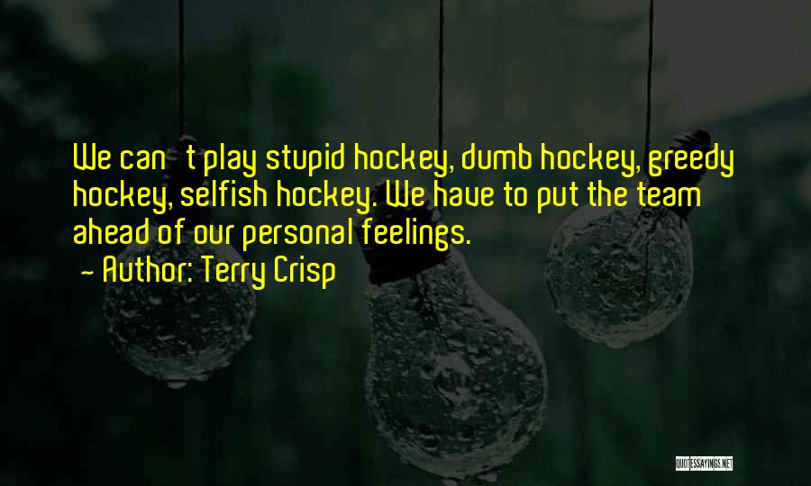 Terry Crisp Quotes: We Can't Play Stupid Hockey, Dumb Hockey, Greedy Hockey, Selfish Hockey. We Have To Put The Team Ahead Of Our