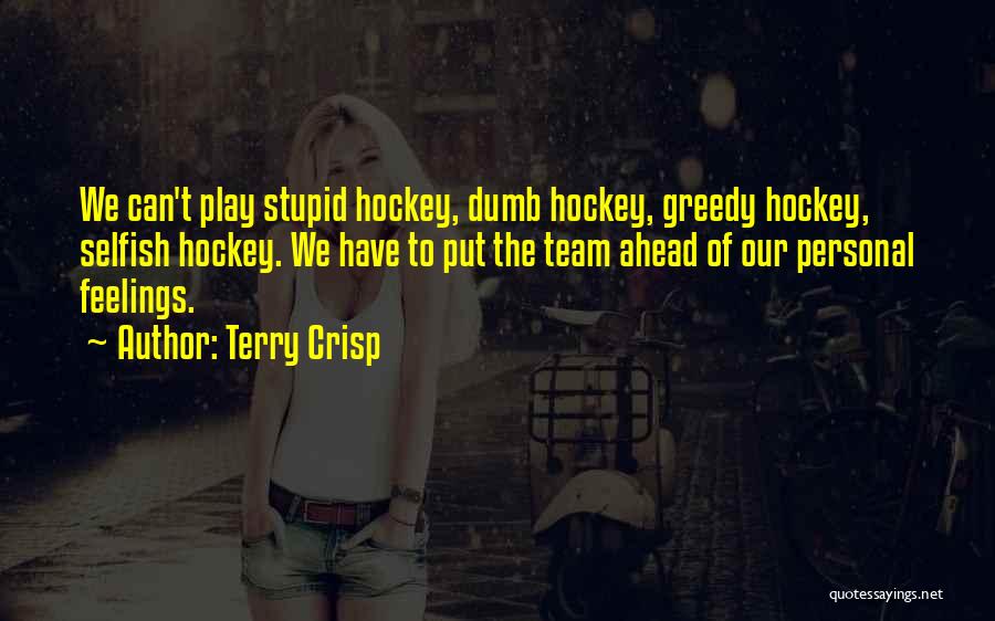 Terry Crisp Quotes: We Can't Play Stupid Hockey, Dumb Hockey, Greedy Hockey, Selfish Hockey. We Have To Put The Team Ahead Of Our