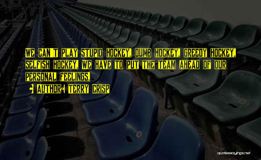 Terry Crisp Quotes: We Can't Play Stupid Hockey, Dumb Hockey, Greedy Hockey, Selfish Hockey. We Have To Put The Team Ahead Of Our