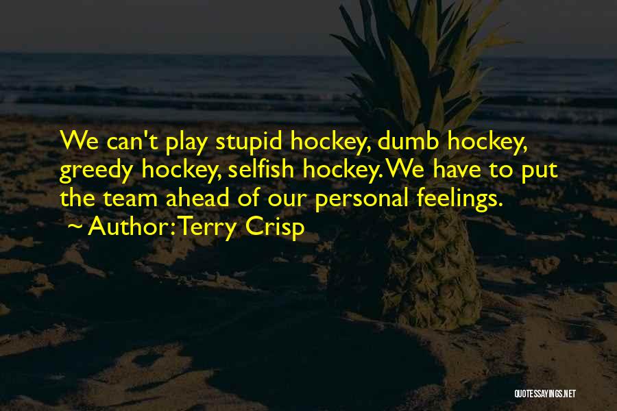 Terry Crisp Quotes: We Can't Play Stupid Hockey, Dumb Hockey, Greedy Hockey, Selfish Hockey. We Have To Put The Team Ahead Of Our