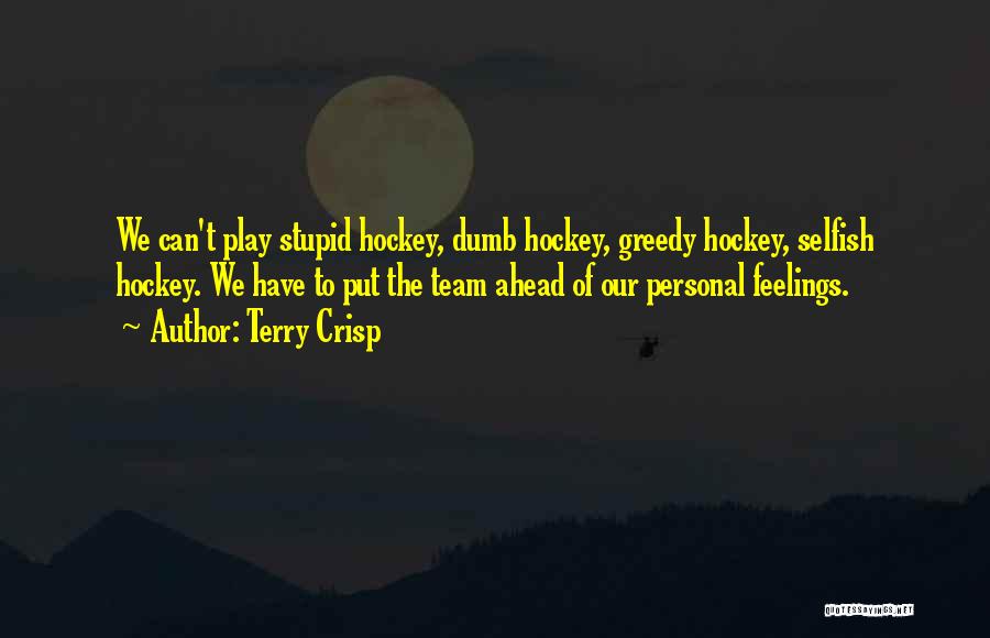 Terry Crisp Quotes: We Can't Play Stupid Hockey, Dumb Hockey, Greedy Hockey, Selfish Hockey. We Have To Put The Team Ahead Of Our