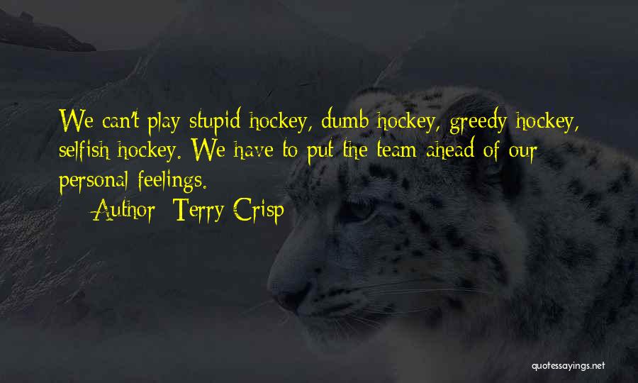 Terry Crisp Quotes: We Can't Play Stupid Hockey, Dumb Hockey, Greedy Hockey, Selfish Hockey. We Have To Put The Team Ahead Of Our