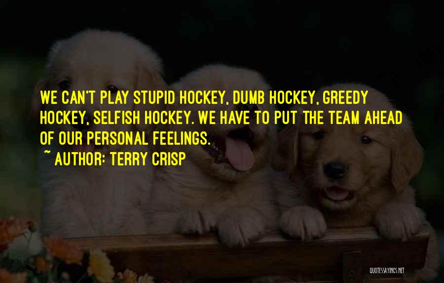 Terry Crisp Quotes: We Can't Play Stupid Hockey, Dumb Hockey, Greedy Hockey, Selfish Hockey. We Have To Put The Team Ahead Of Our