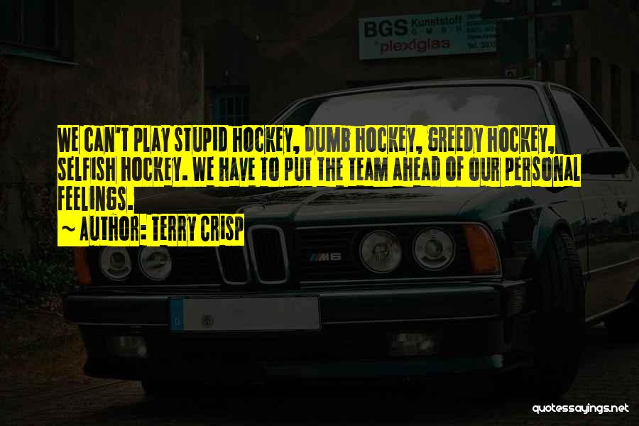 Terry Crisp Quotes: We Can't Play Stupid Hockey, Dumb Hockey, Greedy Hockey, Selfish Hockey. We Have To Put The Team Ahead Of Our