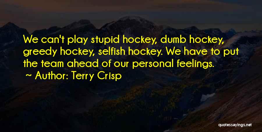 Terry Crisp Quotes: We Can't Play Stupid Hockey, Dumb Hockey, Greedy Hockey, Selfish Hockey. We Have To Put The Team Ahead Of Our