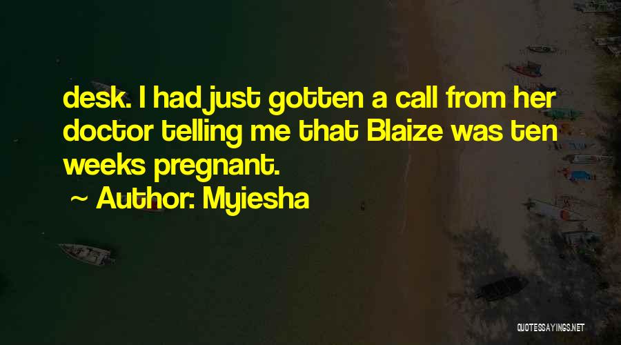 Myiesha Quotes: Desk. I Had Just Gotten A Call From Her Doctor Telling Me That Blaize Was Ten Weeks Pregnant.
