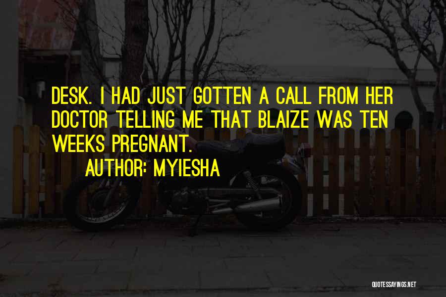 Myiesha Quotes: Desk. I Had Just Gotten A Call From Her Doctor Telling Me That Blaize Was Ten Weeks Pregnant.