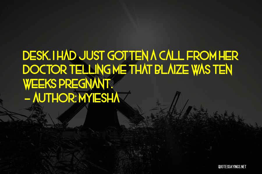 Myiesha Quotes: Desk. I Had Just Gotten A Call From Her Doctor Telling Me That Blaize Was Ten Weeks Pregnant.