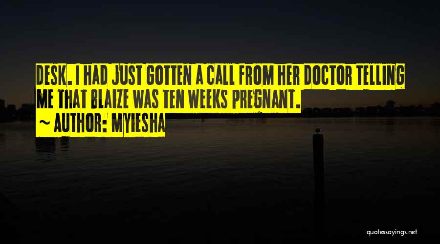 Myiesha Quotes: Desk. I Had Just Gotten A Call From Her Doctor Telling Me That Blaize Was Ten Weeks Pregnant.