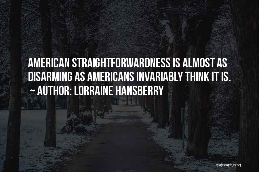 Lorraine Hansberry Quotes: American Straightforwardness Is Almost As Disarming As Americans Invariably Think It Is.