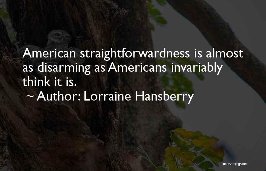 Lorraine Hansberry Quotes: American Straightforwardness Is Almost As Disarming As Americans Invariably Think It Is.