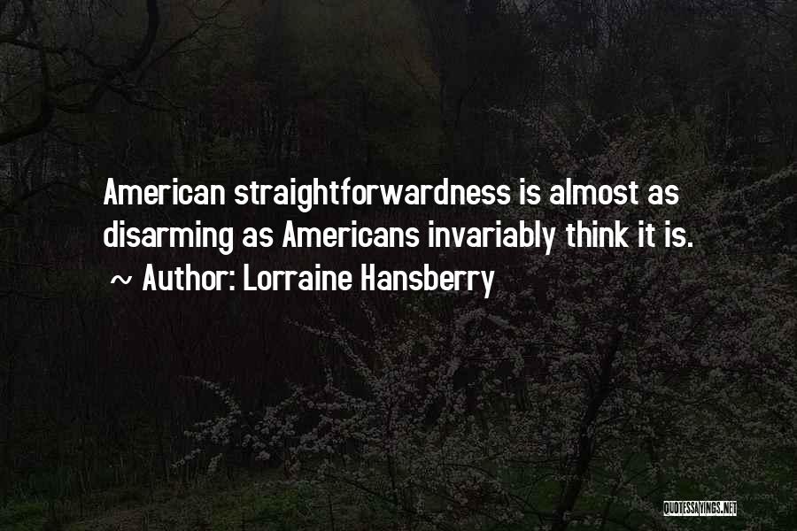 Lorraine Hansberry Quotes: American Straightforwardness Is Almost As Disarming As Americans Invariably Think It Is.