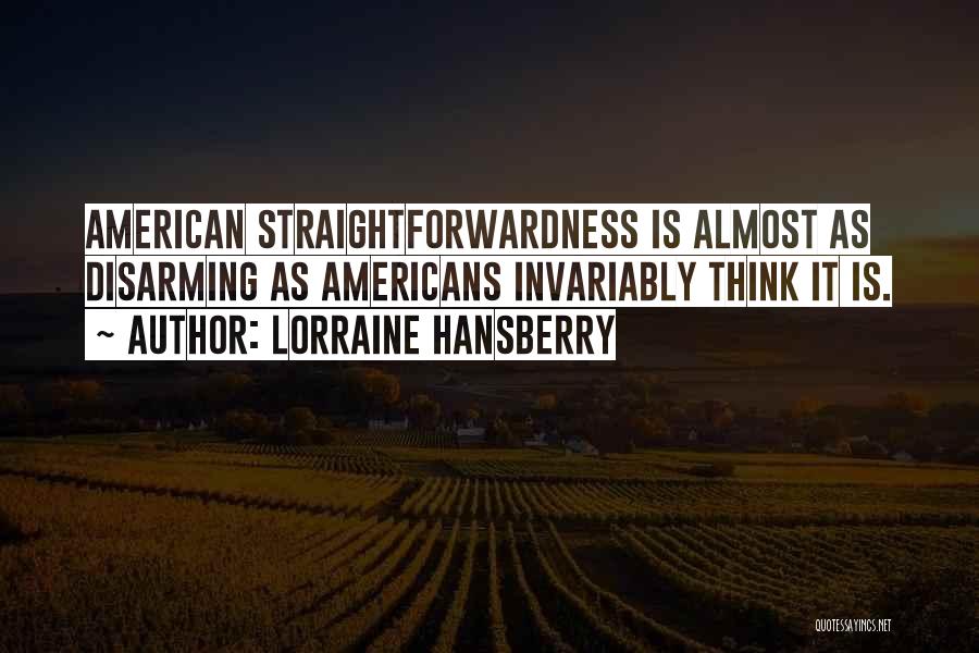 Lorraine Hansberry Quotes: American Straightforwardness Is Almost As Disarming As Americans Invariably Think It Is.