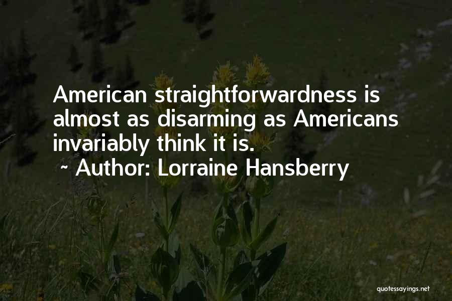 Lorraine Hansberry Quotes: American Straightforwardness Is Almost As Disarming As Americans Invariably Think It Is.