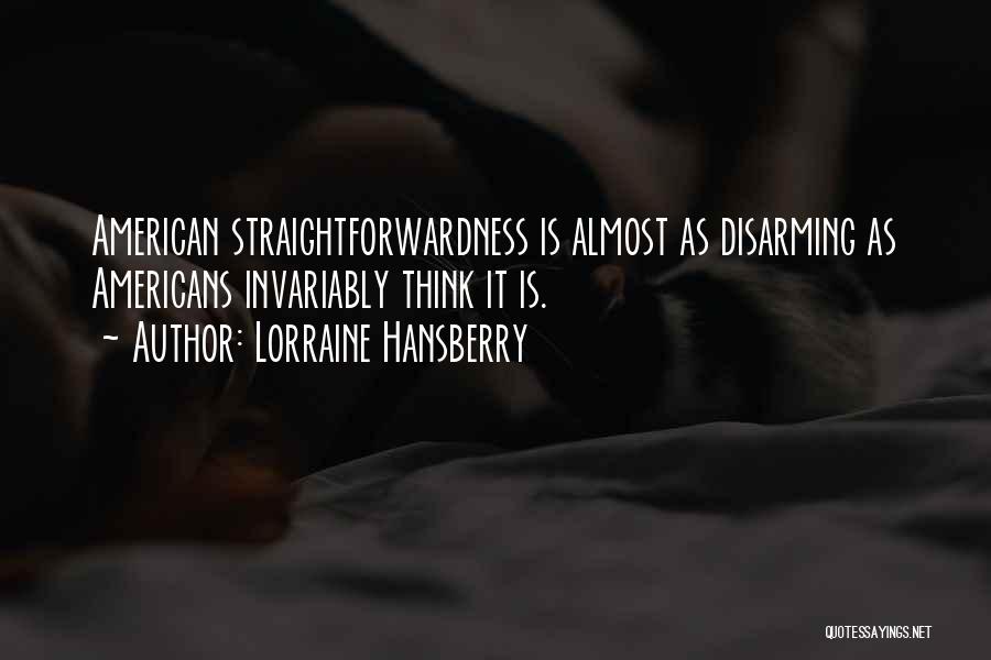 Lorraine Hansberry Quotes: American Straightforwardness Is Almost As Disarming As Americans Invariably Think It Is.