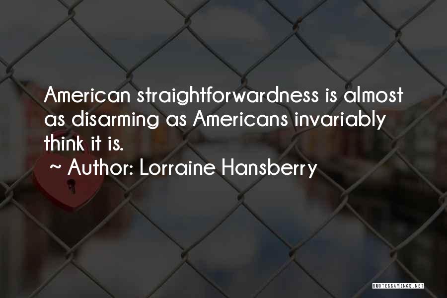 Lorraine Hansberry Quotes: American Straightforwardness Is Almost As Disarming As Americans Invariably Think It Is.