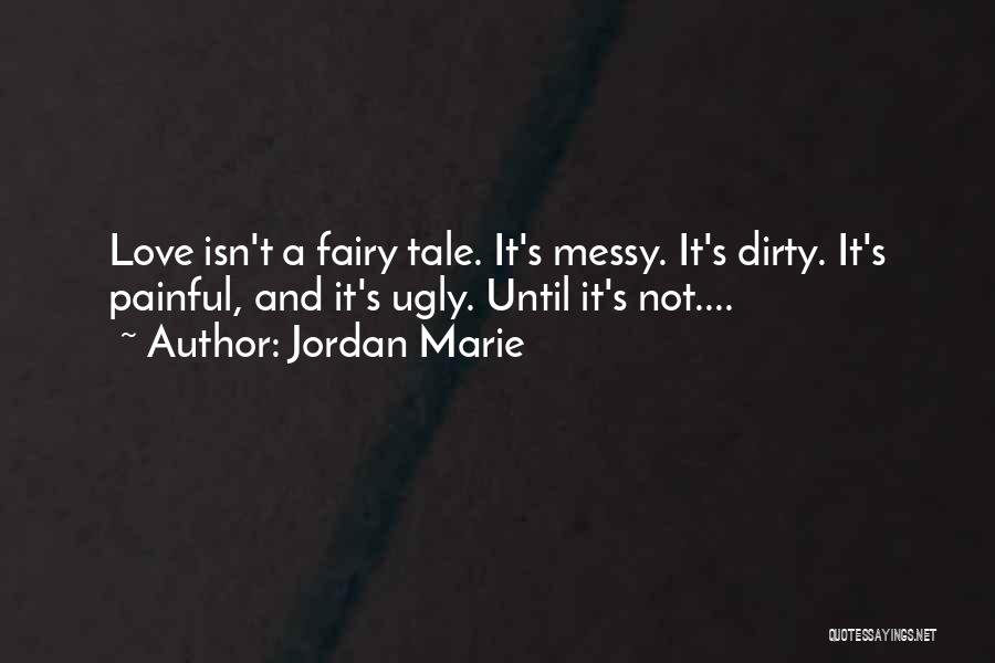 Jordan Marie Quotes: Love Isn't A Fairy Tale. It's Messy. It's Dirty. It's Painful, And It's Ugly. Until It's Not....