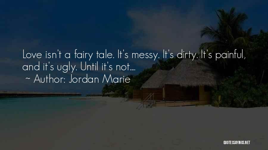 Jordan Marie Quotes: Love Isn't A Fairy Tale. It's Messy. It's Dirty. It's Painful, And It's Ugly. Until It's Not....