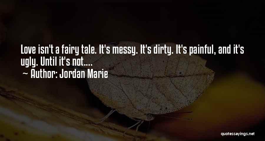 Jordan Marie Quotes: Love Isn't A Fairy Tale. It's Messy. It's Dirty. It's Painful, And It's Ugly. Until It's Not....