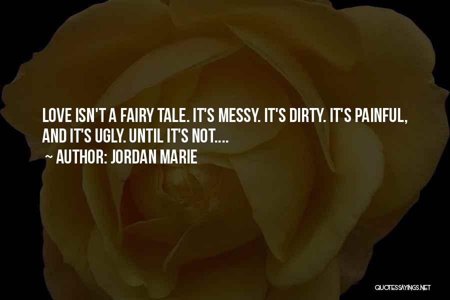Jordan Marie Quotes: Love Isn't A Fairy Tale. It's Messy. It's Dirty. It's Painful, And It's Ugly. Until It's Not....