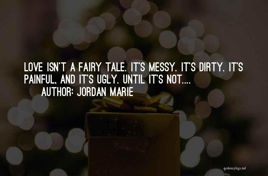 Jordan Marie Quotes: Love Isn't A Fairy Tale. It's Messy. It's Dirty. It's Painful, And It's Ugly. Until It's Not....