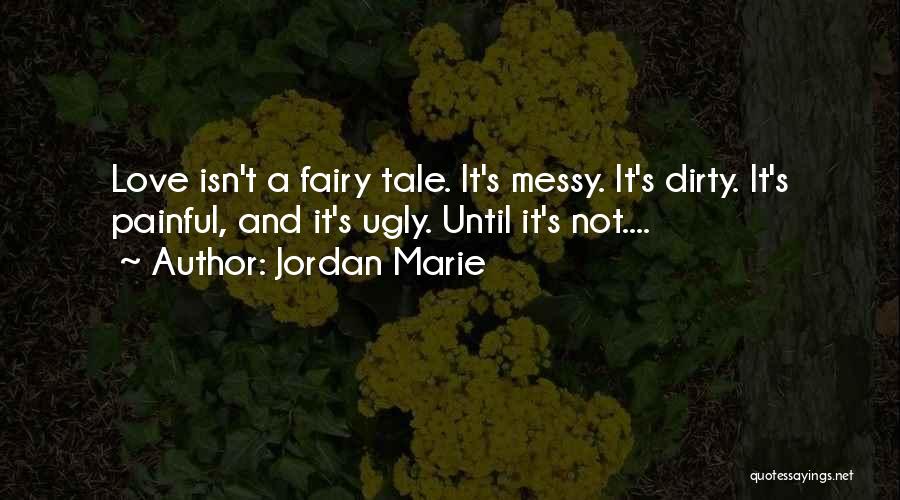 Jordan Marie Quotes: Love Isn't A Fairy Tale. It's Messy. It's Dirty. It's Painful, And It's Ugly. Until It's Not....