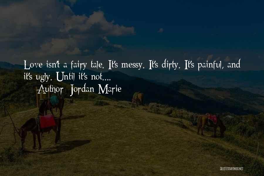 Jordan Marie Quotes: Love Isn't A Fairy Tale. It's Messy. It's Dirty. It's Painful, And It's Ugly. Until It's Not....