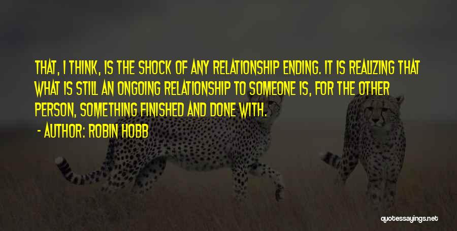 Robin Hobb Quotes: That, I Think, Is The Shock Of Any Relationship Ending. It Is Realizing That What Is Still An Ongoing Relationship