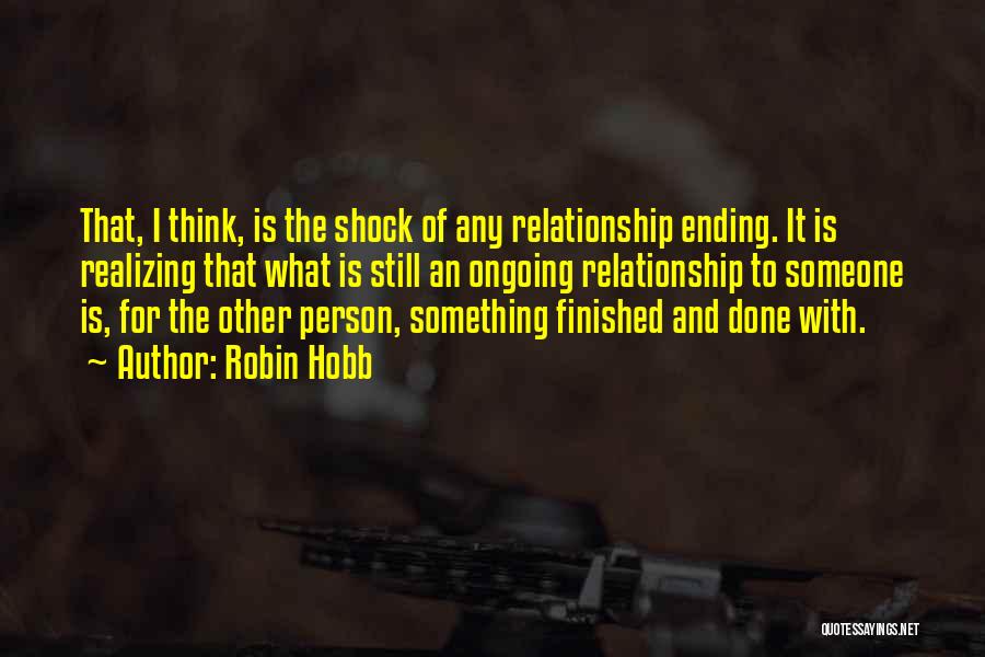 Robin Hobb Quotes: That, I Think, Is The Shock Of Any Relationship Ending. It Is Realizing That What Is Still An Ongoing Relationship