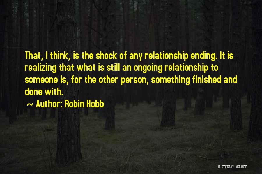 Robin Hobb Quotes: That, I Think, Is The Shock Of Any Relationship Ending. It Is Realizing That What Is Still An Ongoing Relationship