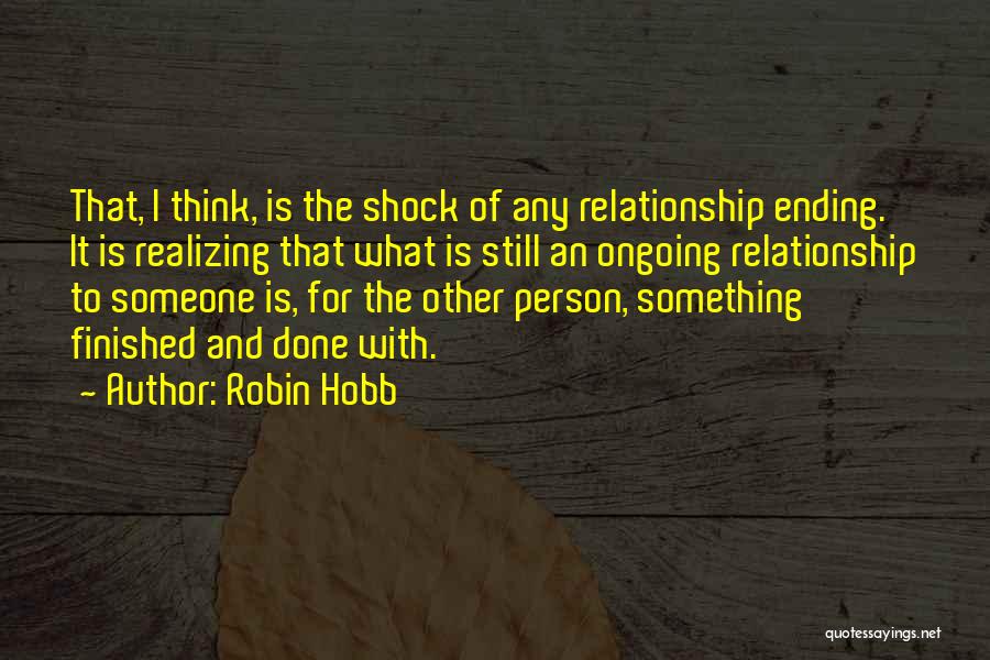 Robin Hobb Quotes: That, I Think, Is The Shock Of Any Relationship Ending. It Is Realizing That What Is Still An Ongoing Relationship