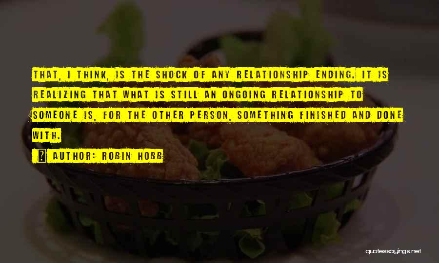 Robin Hobb Quotes: That, I Think, Is The Shock Of Any Relationship Ending. It Is Realizing That What Is Still An Ongoing Relationship