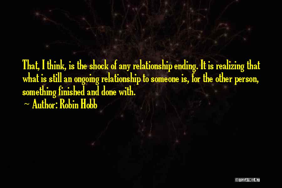 Robin Hobb Quotes: That, I Think, Is The Shock Of Any Relationship Ending. It Is Realizing That What Is Still An Ongoing Relationship