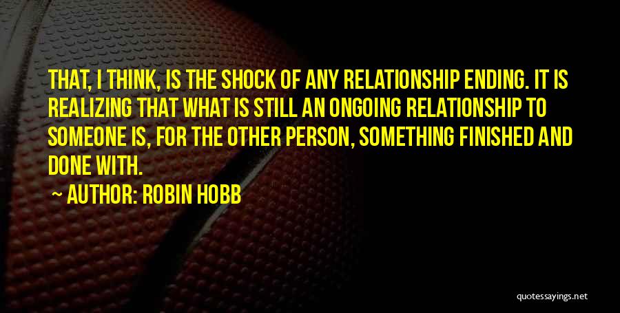 Robin Hobb Quotes: That, I Think, Is The Shock Of Any Relationship Ending. It Is Realizing That What Is Still An Ongoing Relationship