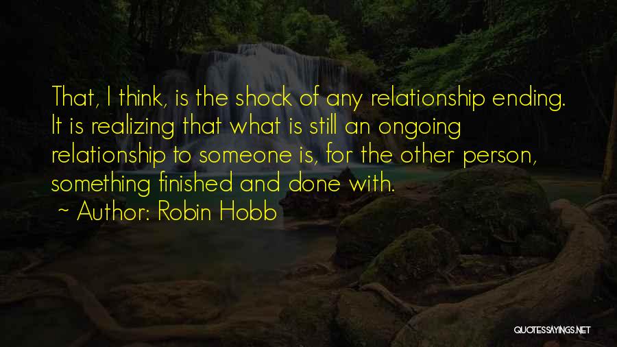 Robin Hobb Quotes: That, I Think, Is The Shock Of Any Relationship Ending. It Is Realizing That What Is Still An Ongoing Relationship