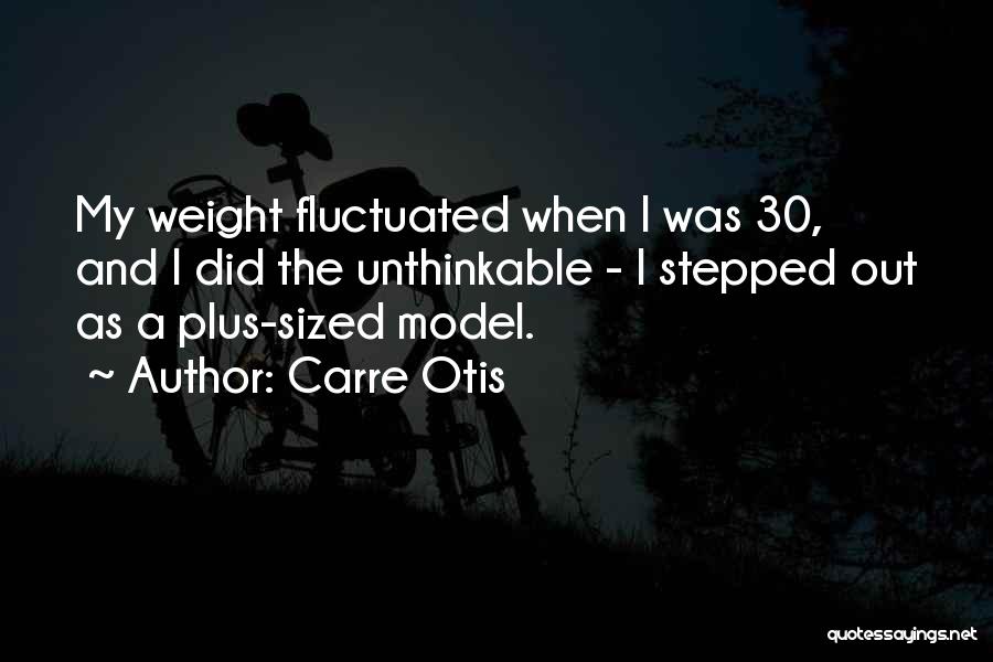 Carre Otis Quotes: My Weight Fluctuated When I Was 30, And I Did The Unthinkable - I Stepped Out As A Plus-sized Model.