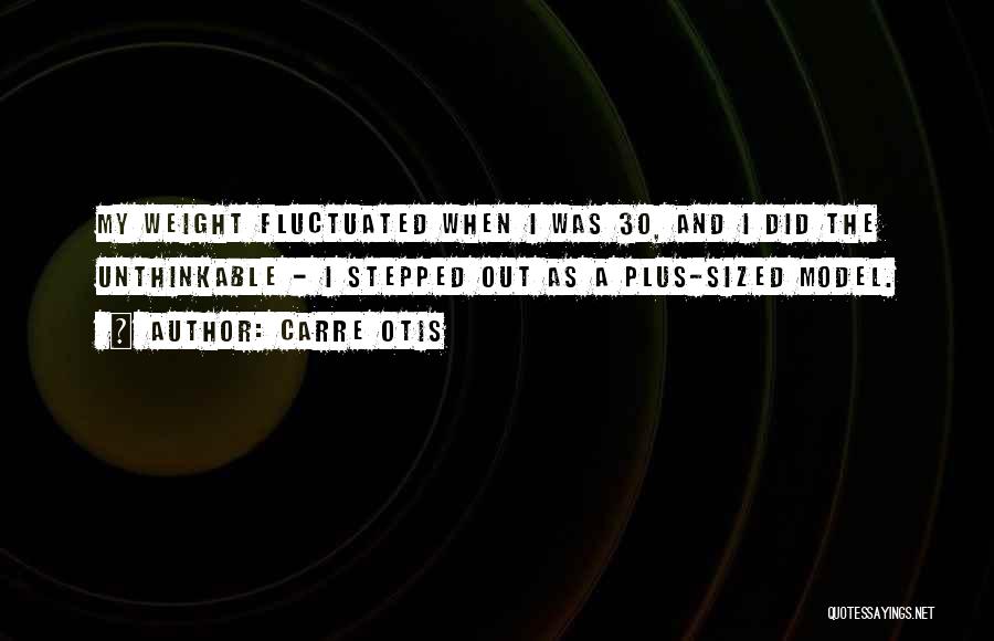 Carre Otis Quotes: My Weight Fluctuated When I Was 30, And I Did The Unthinkable - I Stepped Out As A Plus-sized Model.