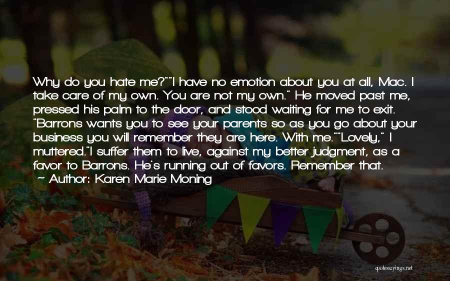 Karen Marie Moning Quotes: Why Do You Hate Me?i Have No Emotion About You At All, Mac. I Take Care Of My Own. You