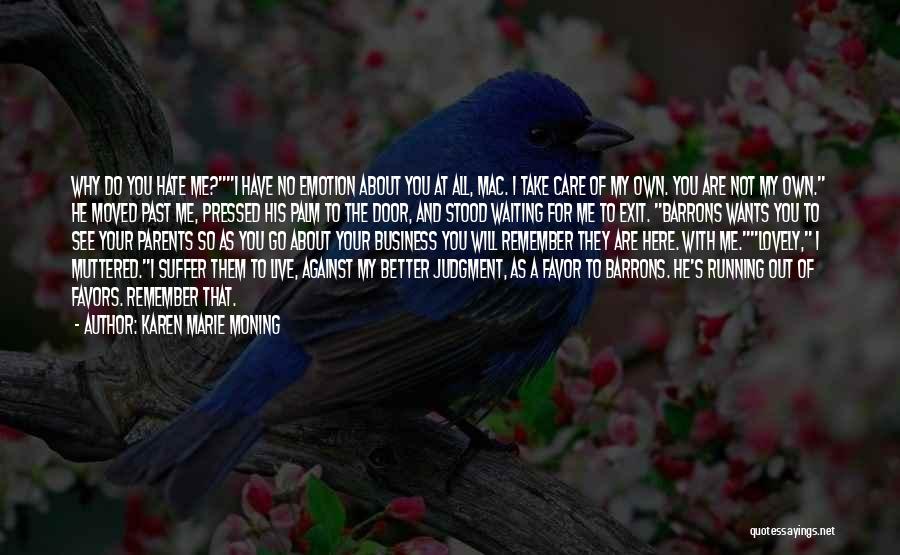 Karen Marie Moning Quotes: Why Do You Hate Me?i Have No Emotion About You At All, Mac. I Take Care Of My Own. You