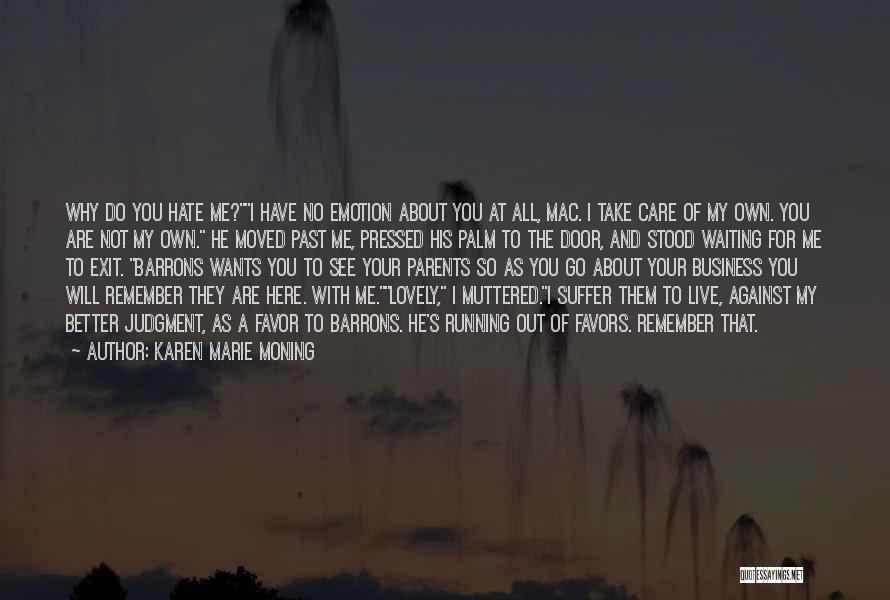 Karen Marie Moning Quotes: Why Do You Hate Me?i Have No Emotion About You At All, Mac. I Take Care Of My Own. You