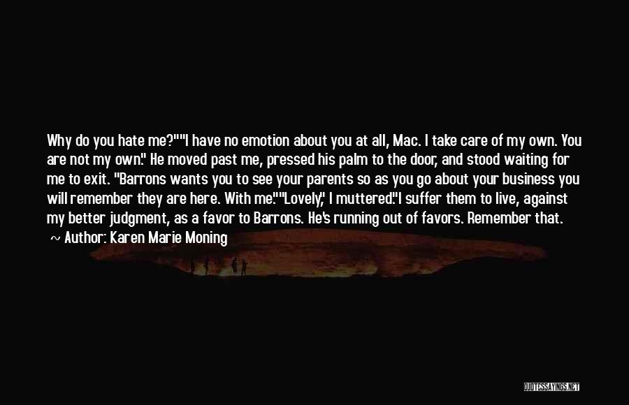 Karen Marie Moning Quotes: Why Do You Hate Me?i Have No Emotion About You At All, Mac. I Take Care Of My Own. You