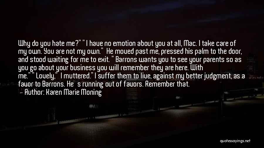 Karen Marie Moning Quotes: Why Do You Hate Me?i Have No Emotion About You At All, Mac. I Take Care Of My Own. You