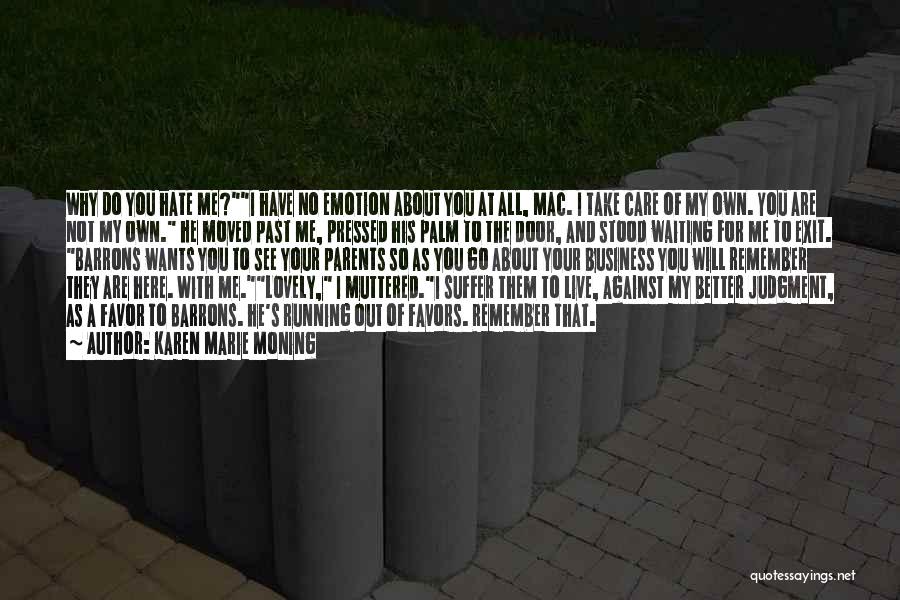 Karen Marie Moning Quotes: Why Do You Hate Me?i Have No Emotion About You At All, Mac. I Take Care Of My Own. You