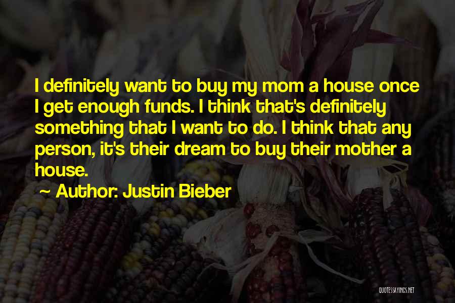 Justin Bieber Quotes: I Definitely Want To Buy My Mom A House Once I Get Enough Funds. I Think That's Definitely Something That