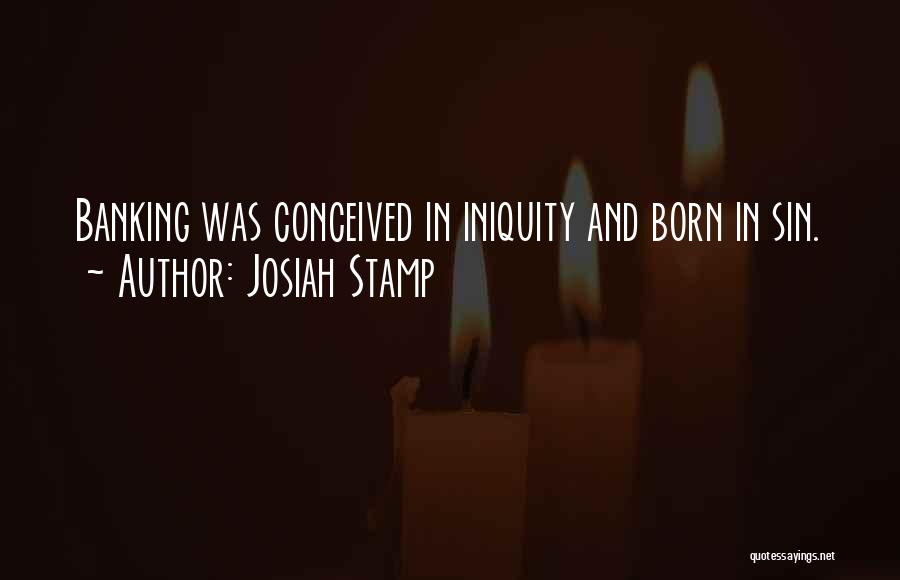 Josiah Stamp Quotes: Banking Was Conceived In Iniquity And Born In Sin.