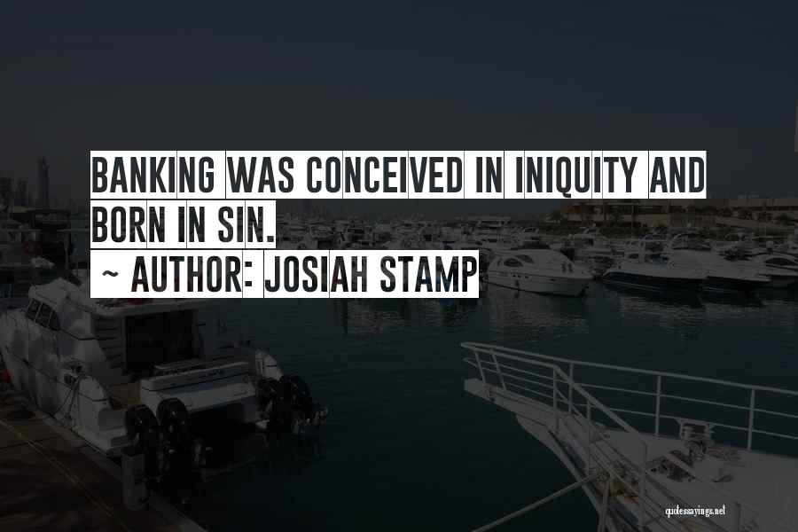 Josiah Stamp Quotes: Banking Was Conceived In Iniquity And Born In Sin.