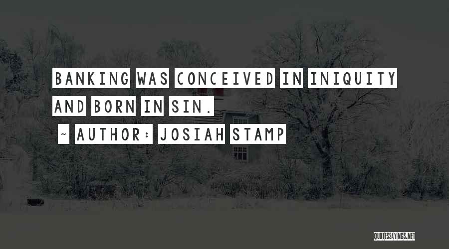 Josiah Stamp Quotes: Banking Was Conceived In Iniquity And Born In Sin.