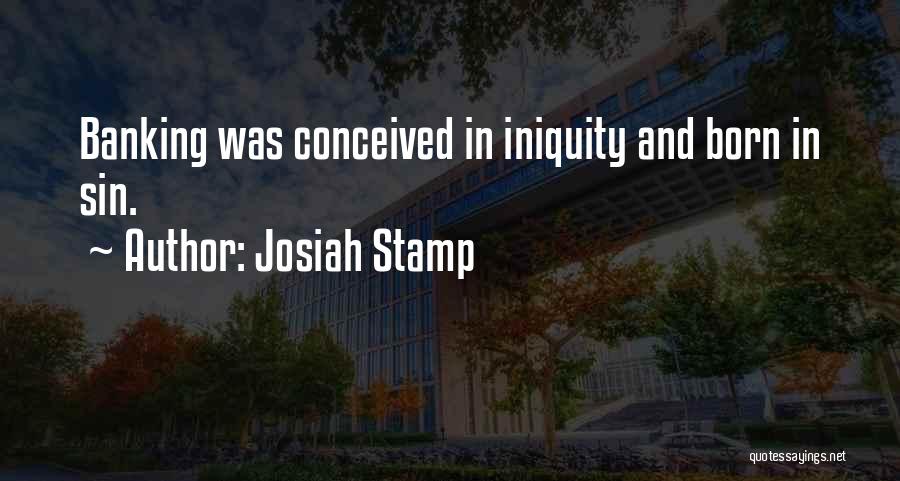 Josiah Stamp Quotes: Banking Was Conceived In Iniquity And Born In Sin.