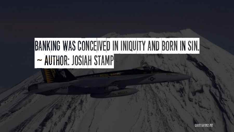 Josiah Stamp Quotes: Banking Was Conceived In Iniquity And Born In Sin.